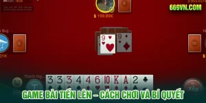 Game Bài Tiến Lên – Cách Chơi Và Bí Quyết Luôn Thắng